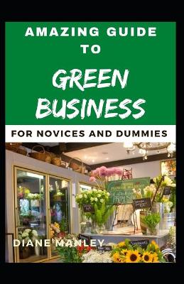 Book cover for Amazing Guide To Green Business For Novices And Dummies