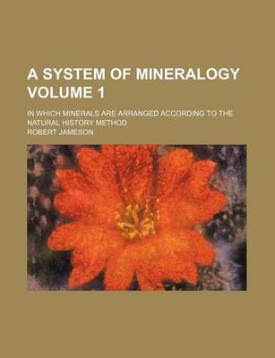 Book cover for A System of Mineralogy Volume 1; In Which Minerals Are Arranged According to the Natural History Method