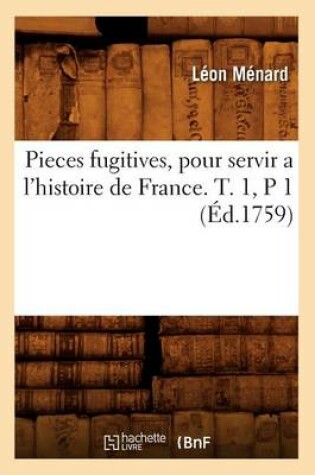 Cover of Pieces Fugitives, Pour Servir a l'Histoire de France. T. 1, P 1 (Ed.1759)