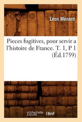 Book cover for Pieces Fugitives, Pour Servir a l'Histoire de France. T. 1, P 1 (Ed.1759)