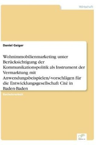 Cover of Wohnimmobilienmarketing unter Berücksichtigung der Kommunikationspolitik als Instrument der Vermarktung mit Anwendungsbeispielen/-vorschlägen für die Entwicklungsgesellschaft Cité in Baden-Baden