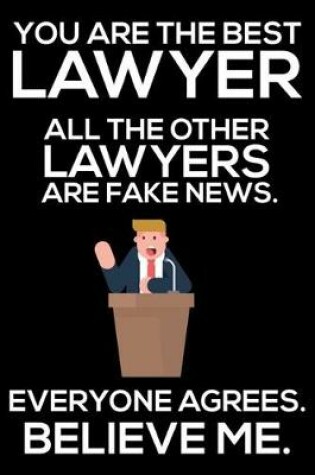 Cover of You Are The Best Lawyer All The Other Lawyers Are Fake News. Everyone Agrees. Believe Me.