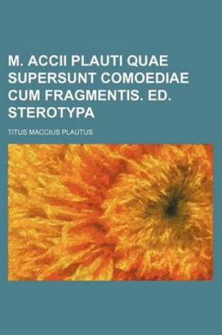 Cover of M. Accii Plauti Quae Supersunt Comoediae Cum Fragmentis. Ed. Sterotypa