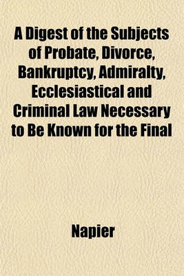 Book cover for A Digest of the Subjects of Probate, Divorce, Bankruptcy, Admiralty, Ecclesiastical and Criminal Law Necessary to Be Known for the Final