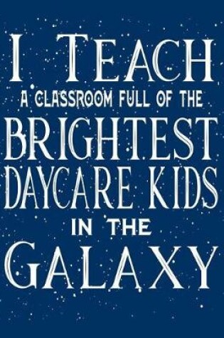 Cover of I Teach A Classroom Full Of The Brightest Daycare Kids In The Galaxy