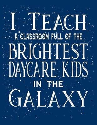 Book cover for I Teach A Classroom Full Of The Brightest Daycare Kids In The Galaxy