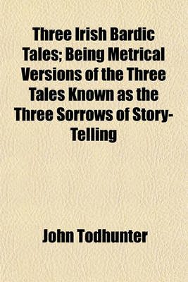 Book cover for Three Irish Bardic Tales; Being Metrical Versions of the Three Tales Known as the Three Sorrows of Story-Telling