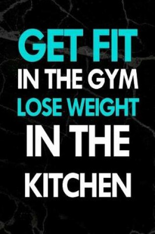 Cover of Get Fit in the Gym Lose Weight in the Kitchen