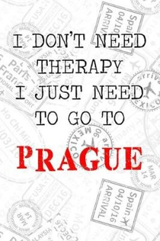 Cover of I Don't Need Therapy I Just Need To Go To Prague