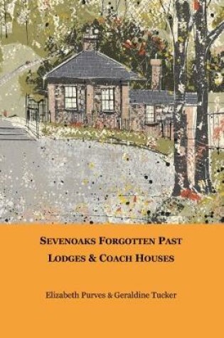 Cover of Sevenoaks Forgotten Past: Lodges & Coach Houses