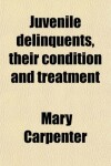 Book cover for Juvenile Delinquents, Their Condition and Treatment