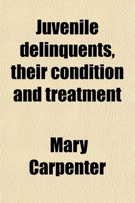 Cover of Juvenile Delinquents, Their Condition and Treatment