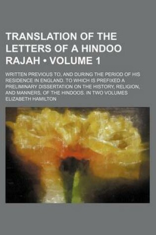 Cover of Translation of the Letters of a Hindoo Rajah (Volume 1); Written Previous To, and During the Period of His Residence in England. to Which Is Prefixed a Preliminary Dissertation on the History, Religion, and Manners, of the Hindoos. in Two Volumes