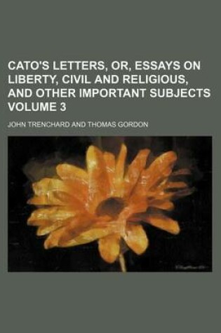 Cover of Cato's Letters, Or, Essays on Liberty, Civil and Religious, and Other Important Subjects Volume 3