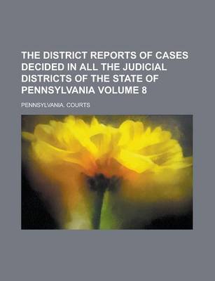 Book cover for The District Reports of Cases Decided in All the Judicial Districts of the State of Pennsylvania Volume 8