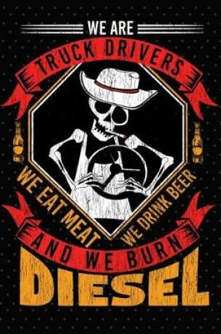 Cover of We Are Truck Drivers We Eat Meat We Drink Beer And We Burn Diesel