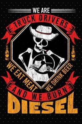 Book cover for We Are Truck Drivers We Eat Meat We Drink Beer And We Burn Diesel