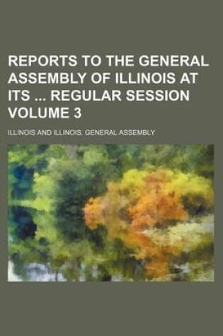 Cover of Reports to the General Assembly of Illinois at Its Regular Session Volume 3