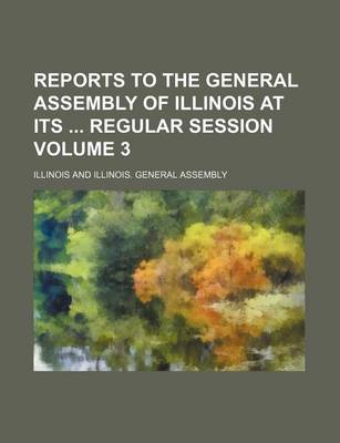 Book cover for Reports to the General Assembly of Illinois at Its Regular Session Volume 3