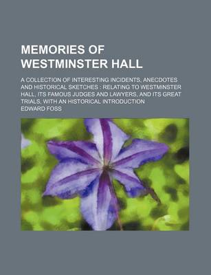 Book cover for Memories of Westminster Hall (Volume 2); A Collection of Interesting Incidents, Anecdotes and Historical Sketches Relating to Westminster Hall, Its Famous Judges and Lawyers, and Its Great Trials, with an Historical Introduction