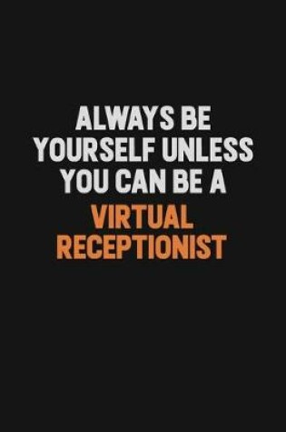 Cover of Always Be Yourself Unless You Can Be A Virtual Receptionist