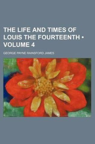 Cover of The Life and Times of Louis the Fourteenth (Volume 4)