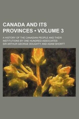 Cover of Canada and Its Provinces (Volume 3 ); A History of the Canadian People and Their Institutions by One Hundred Associates