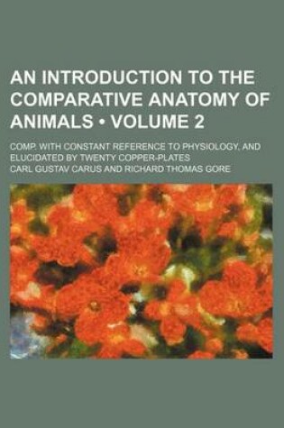 Cover of An Introduction to the Comparative Anatomy of Animals (Volume 2); Comp. with Constant Reference to Physiology, and Elucidated by Twenty Copper-Plates