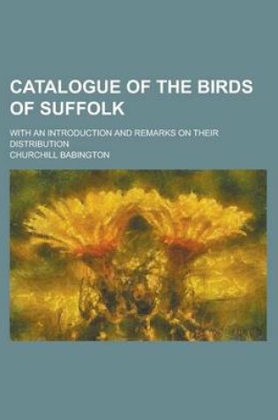 Cover of Catalogue of the Birds of Suffolk; With an Introduction and Remarks on Their Distribution