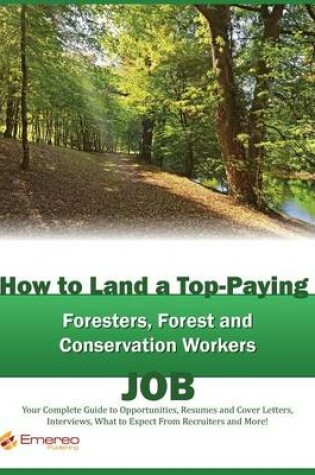 Cover of How to Land a Top-Paying Foresters, Forest and Conservation Workers Job: Your Complete Guide to Opportunities, Resumes and Cover Letters, Interviews, Salaries, Promotions, What to Expect from Recruiters and More!