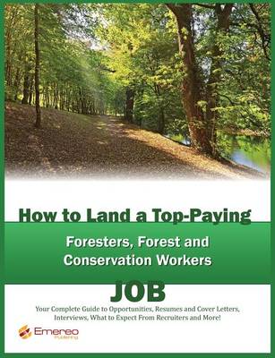 Book cover for How to Land a Top-Paying Foresters, Forest and Conservation Workers Job: Your Complete Guide to Opportunities, Resumes and Cover Letters, Interviews, Salaries, Promotions, What to Expect from Recruiters and More!