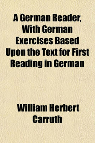 Cover of A German Reader, with German Exercises Based Upon the Text for First Reading in German