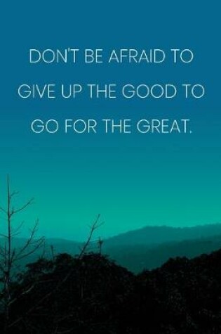 Cover of Inspirational Quote Notebook - 'Don't Be Afraid To Give Up The Good To Go For The Great.' - Inspirational Journal to Write in