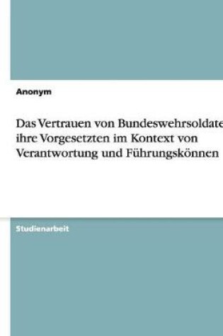 Cover of Das Vertrauen von Bundeswehrsoldaten in ihre Vorgesetzten im Kontext von Verantwortung und Führungskönnen