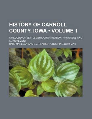 Book cover for History of Carroll County, Iowa (Volume 1); A Record of Settlement, Organization, Progress and Achievement