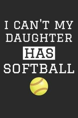 Cover of I Can't My Daughter Has Softball - Softball Training Journal - Softball Notebook - Gift for Softball Dad and Mom