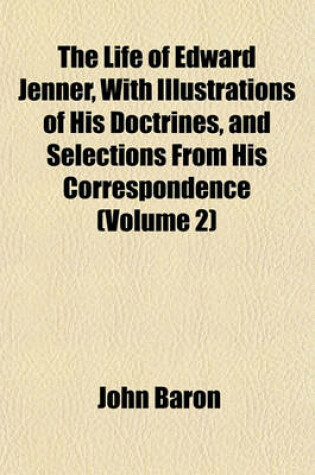 Cover of The Life of Edward Jenner, with Illustrations of His Doctrines, and Selections from His Correspondence (Volume 2)