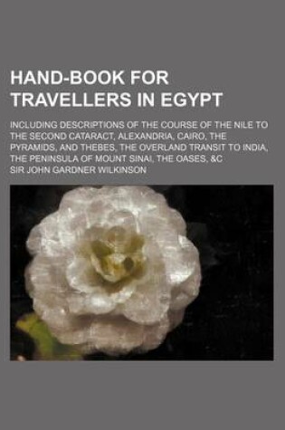 Cover of Hand-Book for Travellers in Egypt; Including Descriptions of the Course of the Nile to the Second Cataract, Alexandria, Cairo, the Pyramids, and Thebes, the Overland Transit to India, the Peninsula of Mount Sinai, the Oases, &C