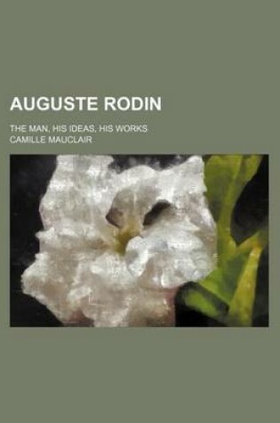 Cover of Auguste Rodin; The Man, His Ideas, His Works