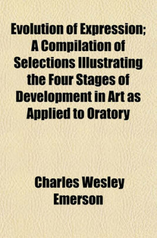 Cover of Evolution of Expression; A Compilation of Selections Illustrating the Four Stages of Development in Art as Applied to Oratory