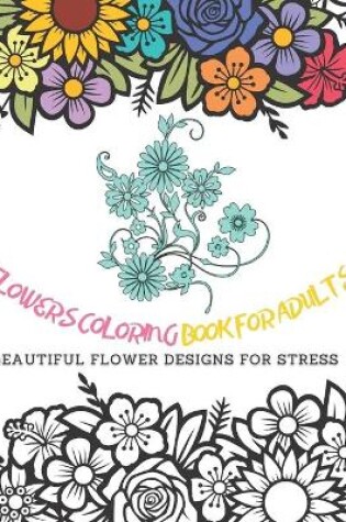 Cover of Flowers Coloring Book for Adults Beautiful Flower Designs for Stress