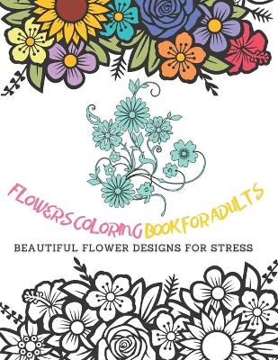 Book cover for Flowers Coloring Book for Adults Beautiful Flower Designs for Stress