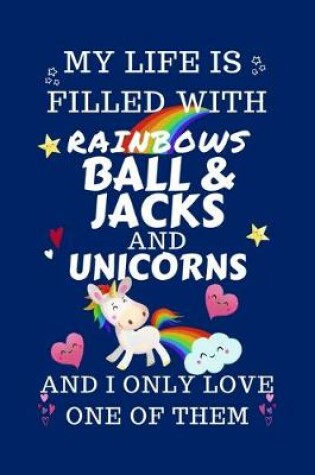 Cover of My Life Is Filled With Rainbows Ball And Jacks And Unicorns And I Only Love One Of Them