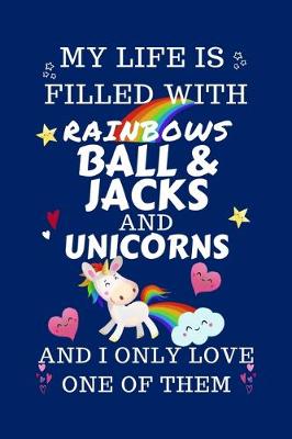 Book cover for My Life Is Filled With Rainbows Ball And Jacks And Unicorns And I Only Love One Of Them