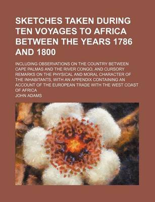 Book cover for Sketches Taken During Ten Voyages to Africa Between the Years 1786 and 1800; Including Observations on the Country Between Cape Palmas and the River Congo, and Cursory Remarks on the Physical and Moral Character of the Inhabitants, with an Appendix Contai