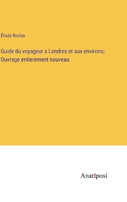 Book cover for Guide du voyageur a Londres et aux environs; Ouvrage entierement nouveau