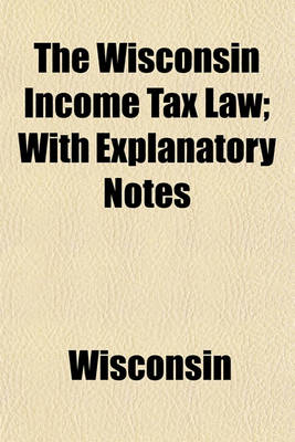 Book cover for The Wisconsin Income Tax Law; With Explanatory Notes