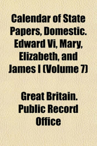 Cover of Calendar of State Papers, Domestic. Edward VI, Mary, Elizabeth, and James I (Volume 7)