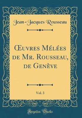 Book cover for Oeuvres Mélées de Mr. Rousseau, de Genève, Vol. 3 (Classic Reprint)