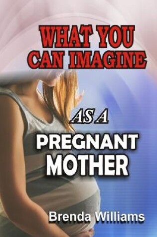 Cover of What You Can Imagine as a Pregnant Mother